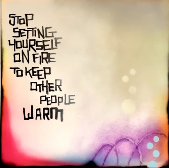 Stop setting yourself on fire to keep other people warm