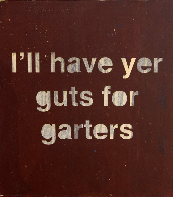 "l'll have yer guts for garters"