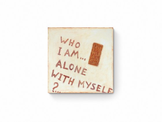 "Who I am alone with myself ?..."