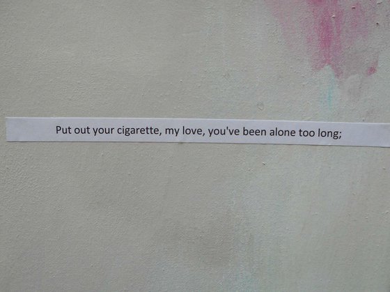Put out your cigarette, my love, you've been alone too long