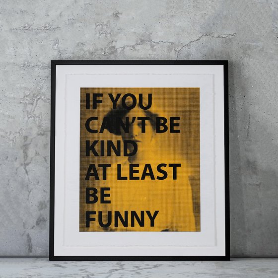 IF YOU CAN'T BE KIND AT LEAST BE FUNNY