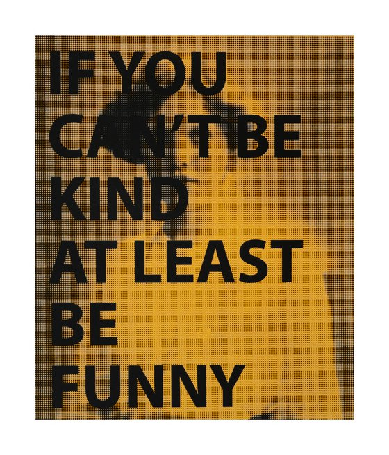 IF YOU CAN'T BE KIND AT LEAST BE FUNNY